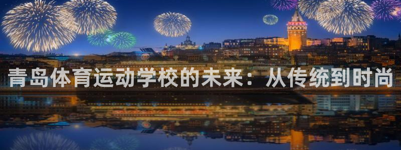 JJB竞技宝官网下载联系电话:青岛体育运动学校的未来:从传统